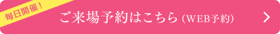 毎日開催！ご来場予約はこちら（WEB予約）