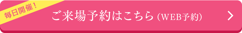 毎日開催 ご来場予約はこちら(WEB予約)