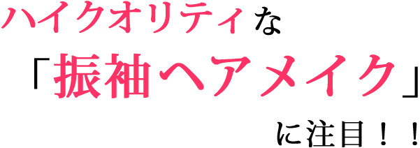 ハイクオリティな「振袖ヘアメイク」に注目！！